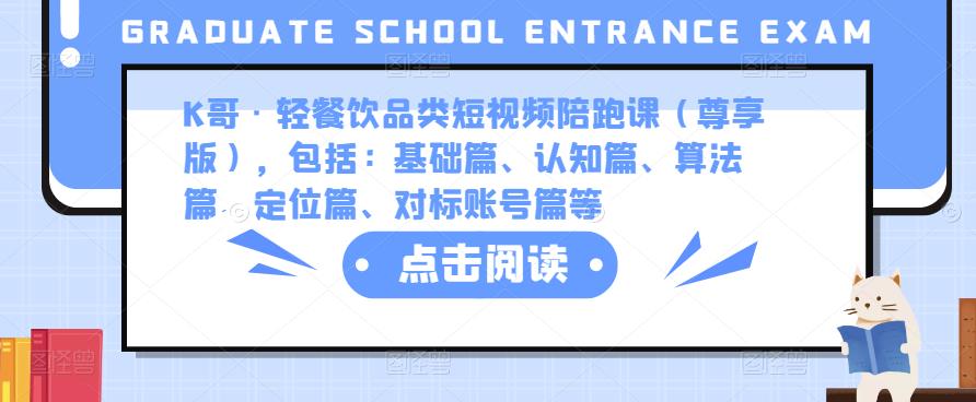 K哥·轻餐饮品类短视频陪跑课（尊享版），包括：基础篇、认知篇、算法篇、定位篇、对标账号篇等-葛仙仙资源库