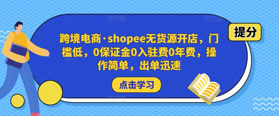 跨境电商·shopee无货源开店，门槛低，0保证金0入驻费0年费，操作简单，出单迅速-葛仙仙资源库