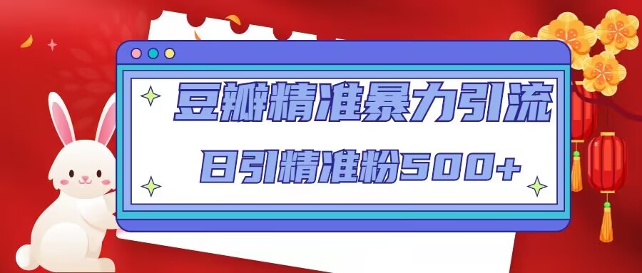 豆瓣精准暴力引流，日引精准粉500+【12课时】-葛仙仙资源库