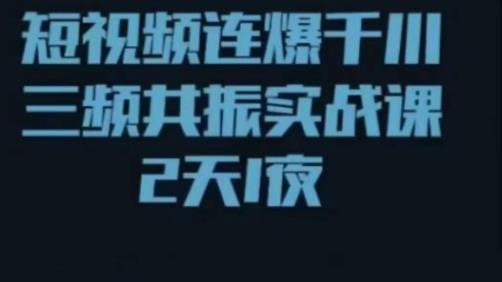 短视频连爆千川三频共振实战课，针对千川如何投放，视频如何打爆专门讲解-葛仙仙资源库