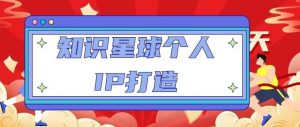 知识星球个人IP打造系列课程,每天引流100精准粉【视频教程】-葛仙仙资源库