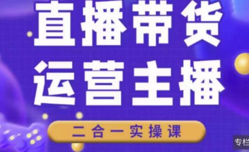 二占说直播·直播带货主播运营课程，主播运营二合一实操课-葛仙仙资源库