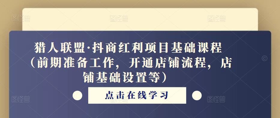 猎人联盟·抖商红利项目基础课程（前期准备工作，开通店铺流程，店铺基础设置等）-葛仙仙资源库
