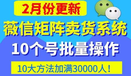 微信矩阵卖货系统，多线程批量养10个微信号，10种加粉落地方法，快速加满3W人卖货！-葛仙仙资源库