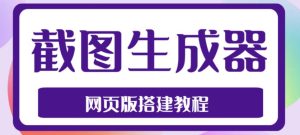 2023最新在线截图生成器源码+搭建视频教程,支持电脑和手机端在线制作生成-葛仙仙资源库