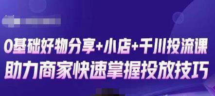 卡思零基础好物分享+抖音小店+千川投流课，0基础快速起号，快速入门抖音投放-葛仙仙资源库