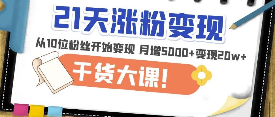 21天精准涨粉变现干货大课：从10位粉丝开始变现月增5000+变现20w+-葛仙仙资源库