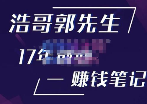 浩哥郭先生17年创业赚米笔记，打开你对很多东西的认知，让你知道原来赚钱或创业不单单是发力就行-葛仙仙资源库