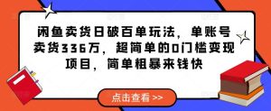 闲鱼卖货日破百单玩法，单账号卖货336万，超简单的0门槛变现项目，简单粗暴来钱快-葛仙仙资源库