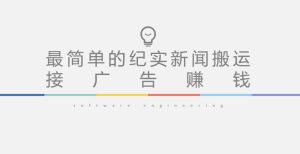 短视频纪实新闻搬运，起号快轻松引爆流量，后期接广告变现-葛仙仙资源库