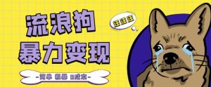 流浪狗暴力变现项目+0撸日入3000+的案例分享课【项目流程+操作详解】-葛仙仙资源库