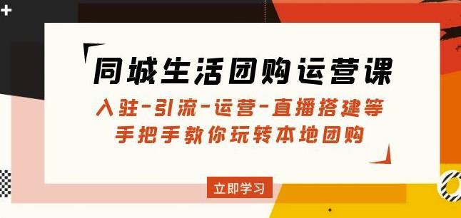 同城生活团购运营课：入驻-引流-运营-直播搭建等玩转本地团购-葛仙仙资源库
