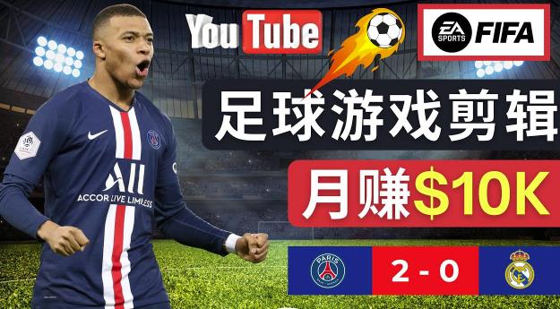 通过FIFA 23游戏赚钱的方法，编辑足球类Youtube视频，轻松月赚过万美元-葛仙仙资源库