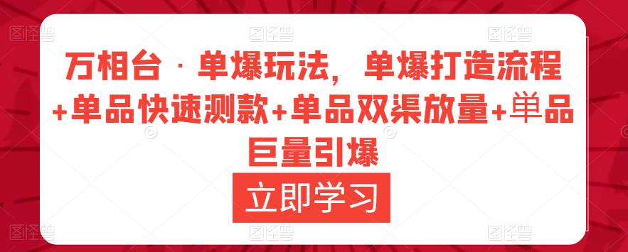 万相台·单爆玩法，单爆打造流程+单品快速测款+单品双渠放量+単品巨量引爆-葛仙仙资源库