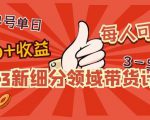 2023新细分领域带货计划:单号单日1000+收益不难,每人可操作3-5个账号-葛仙仙资源库