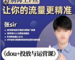张Sir-dou+投放与运营课,2023年新版,共计52节课,告别海王粉丝,让你的流量更精准-葛仙仙资源库
