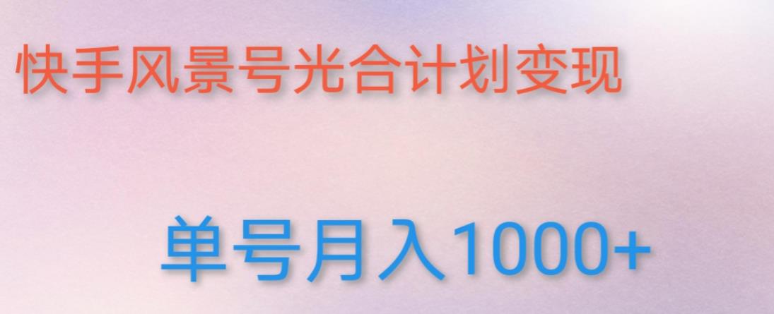 如何利用快手风景号，通过光合计划，实现单号月入1000+（附详细教程及制作软件）-葛仙仙资源库