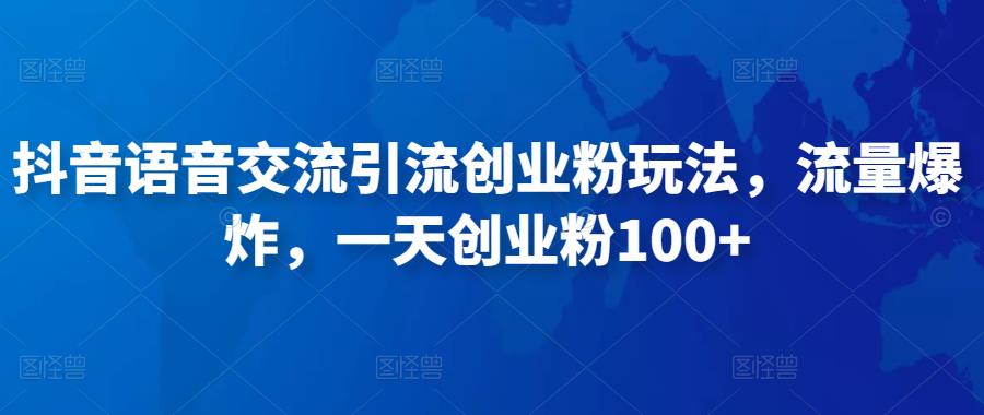 抖音语音交流引流创业粉玩法，流量爆炸，一天创业粉100+-葛仙仙资源库