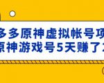 外面卖2980的拼多多原神虚拟帐号项目:卖原神游戏号5天赚了2万-葛仙仙资源库
