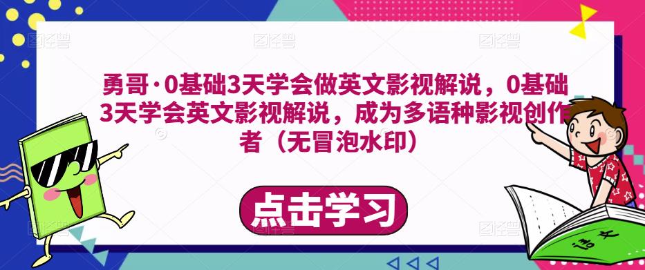 勇哥·0基础3天学会做英文影视解说，0基础3天学会英文影视解说，成为多语种影视创作者-葛仙仙资源库