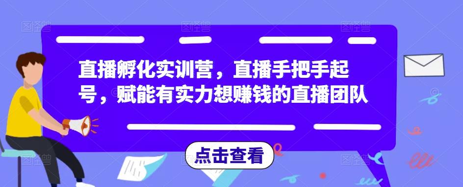 直播孵化实训营，直播手把手起号，赋能有实力想赚钱的直播团队-葛仙仙资源库