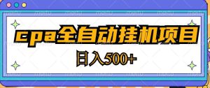 2023最新cpa全自动挂机项目,玩法简单,轻松日入500+【教程+软件】-葛仙仙资源库