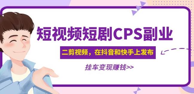 黄岛主·短视频短剧CPS副业项目：二剪视频在抖音和快手上发布，挂车变现-葛仙仙资源库