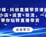 星玥传媒·抖创直播带货课程，达人+小店+运营+投流，一门课带你玩转直播带货-葛仙仙资源库