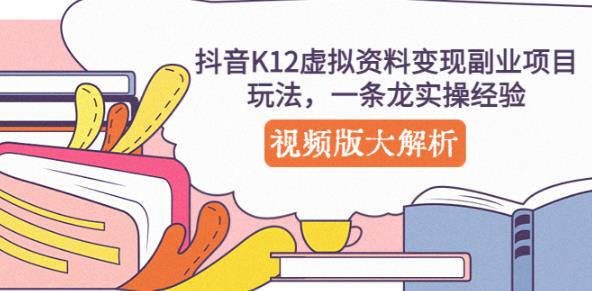 抖音K12虚拟资料变现副业项目玩法，一条龙实操经验，视频版大解析-葛仙仙资源库