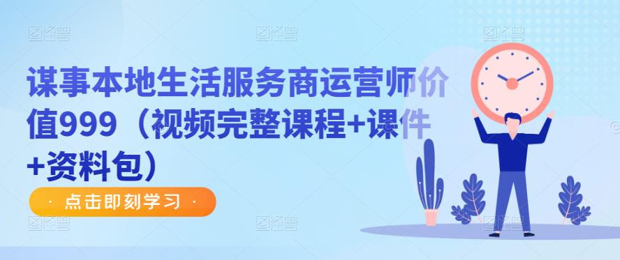 谋事本地生活服务商运营师价值999（视频完整课程+课件+资料包）-葛仙仙资源库