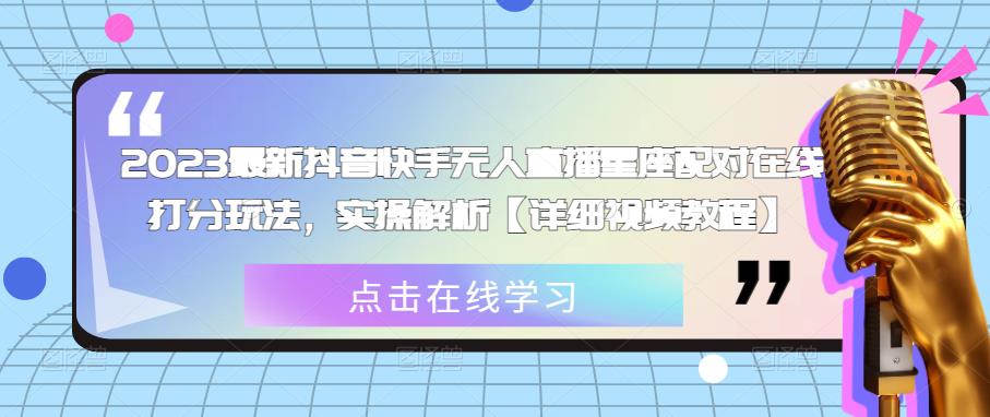 2023最新抖音快手无人直播星座配对在线打分玩法，实操解析【详细视频教程】-葛仙仙资源库