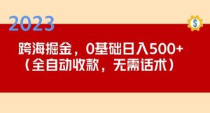 2023跨海掘金长期项目，小白也能日入500+全自动收款无需话术-葛仙仙资源库