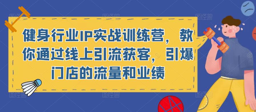 健身行业IP实战训练营，教你通过线上引流获客，引爆门店的流量和业绩-葛仙仙资源库