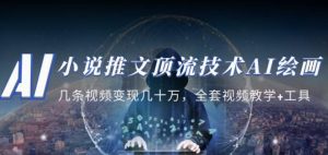 小说推文·顶流技术AI绘画教学：几条视频变现几十万，全套视频教学+工具-葛仙仙资源库