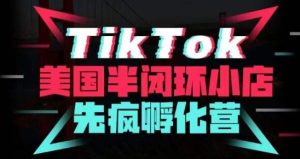 疯人院·TikTok美国半闭环小店孵化营，抢占TikTok美国蓝海市场，开店、运营、带货、投流全实操-葛仙仙资源库