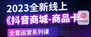 老陶电商·抖音商城商品卡,2023全新线上全套运营系列课-葛仙仙资源库