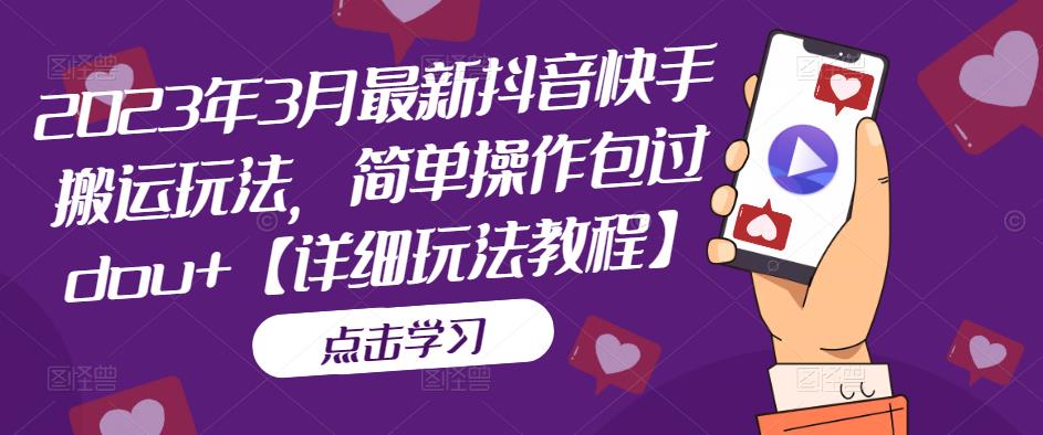 2023年3月最新抖音快手搬运玩法，简单操作包过dou+【详细玩法教程】-葛仙仙资源库