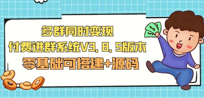 市面卖1288的最新多群同时变现付费进群系统V3.8.5版本(零基础可搭建+源码)-葛仙仙资源库