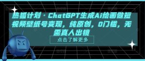 热狐计划·ChatGPT生成Ai绘画做短视频壁纸号变现，纯原创，0门槛，无需真人出镜-葛仙仙资源库