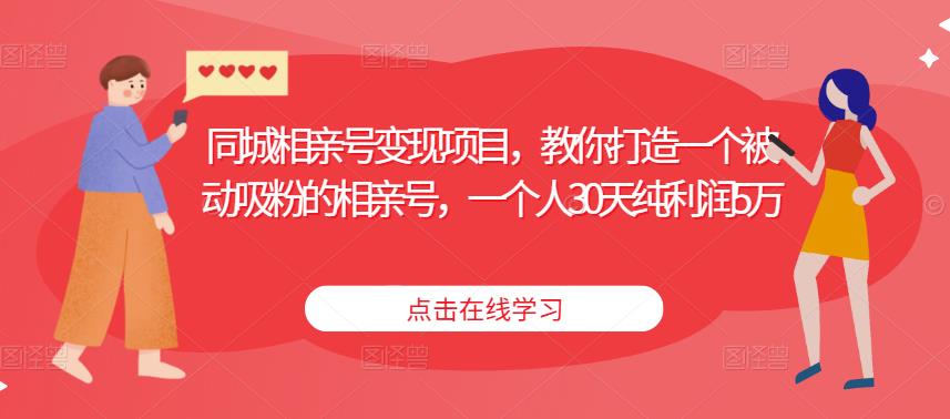 同城相亲号变现项目，教你打造一个被动吸粉的相亲号，一个人30天纯利润5万-葛仙仙资源库