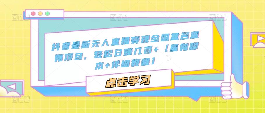 抖音最新无人直播变现全国重名查询项目，轻松日赚几百+【查询脚本+详细教程】-葛仙仙资源库