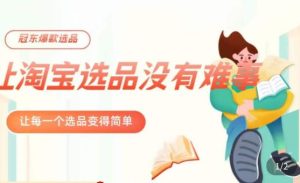 冠东·爆款店铺淘系爆款选品方法，​23年从选品开始，一个好的选品思路决定于你是否盈利-葛仙仙资源库