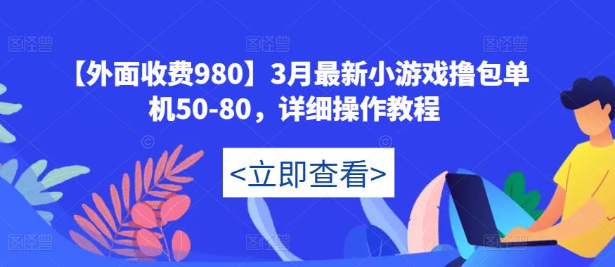 【外面收费980】3月最新小游戏撸包单机50-80，详细操作教程-葛仙仙资源库