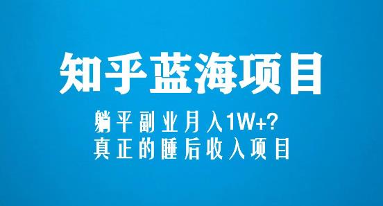 知乎蓝海玩法，躺平副业月入1W+，真正的睡后收入项目（6节视频课）-葛仙仙资源库