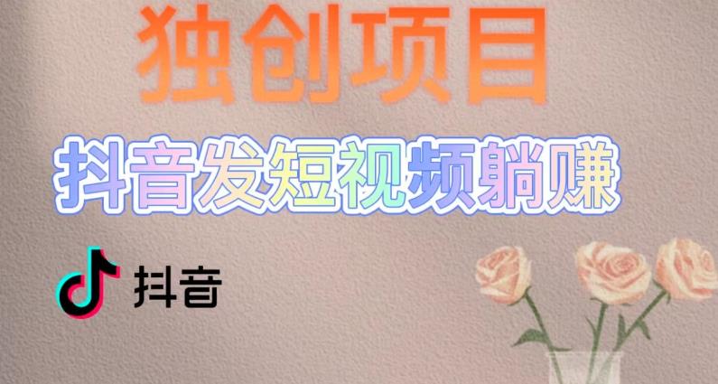 独创躺赚模式，短视频变现，每天发3条视频，被动收入，新号60+后期无上限-葛仙仙资源库