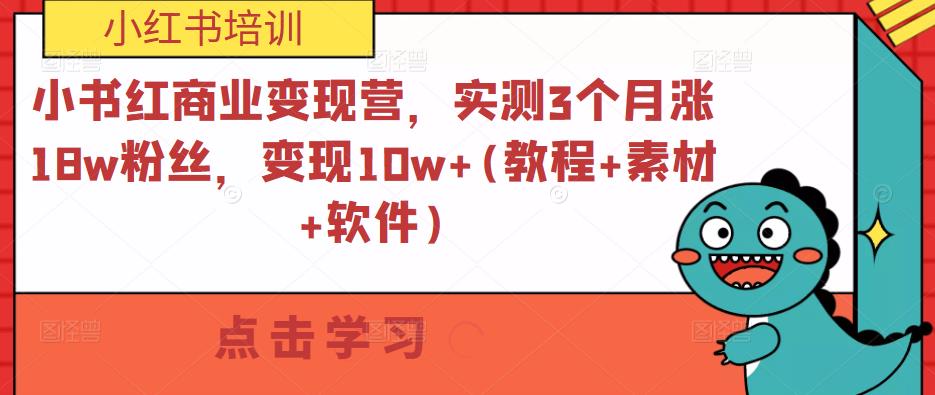 小书红商业变现营，实测3个月涨18w粉丝，变现10w+(教程+素材+软件)-葛仙仙资源库