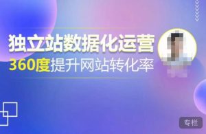 独立站数据化运营,360度提升网站转化率,亿级独立站大卖,带你用数据说话,提升转化率超过4%-葛仙仙资源库