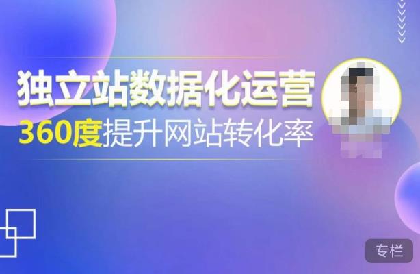 独立站数据化运营，360度提升网站转化率，亿级独立站大卖，带你用数据说话，提升转化率超过4%-葛仙仙资源库