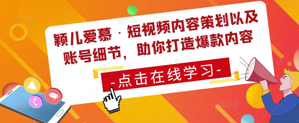 颖儿爱慕·短视频内容策划以及账号细节，助你打造爆款内容-葛仙仙资源库