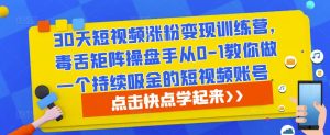 30天短视频涨粉变现训练营,毒舌矩阵操盘手从0-1教你做一个持续吸金的短视频账号-葛仙仙资源库